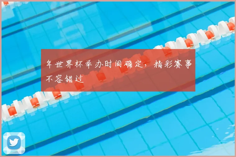 年世界杯举办时间确定，精彩赛事不容错过