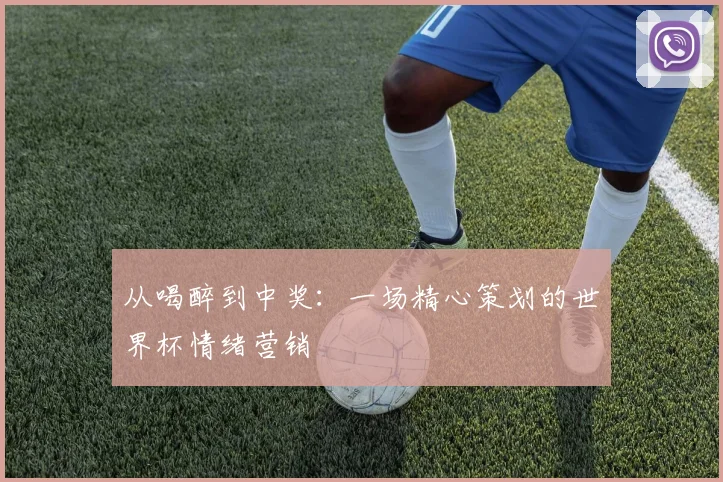 从喝醉到中奖：一场精心策划的世界杯情绪营销