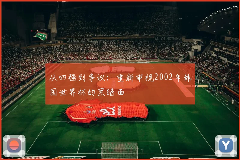 从四强到争议：重新审视2002年韩国世界杯的黑暗面