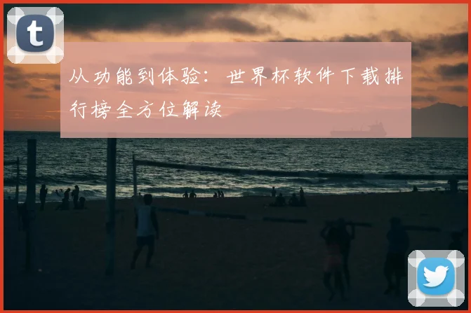 从功能到体验:世界杯软件下载排行榜全方位解读