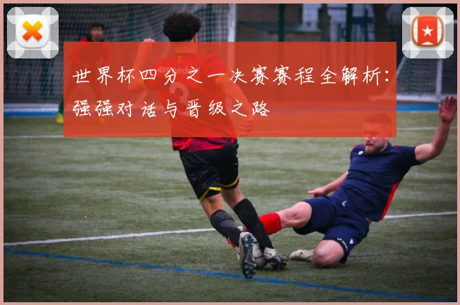 世界杯四分之一决赛赛程全解析：强强对话与晋级之路