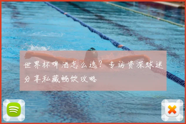 世界杯啤酒怎么选？专访资深球迷分享私藏畅饮攻略