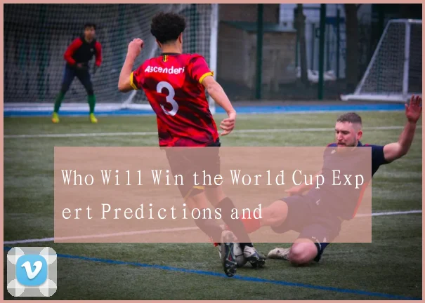 Who Will Win the World Cup Expert Predictions and