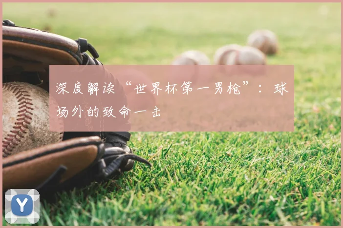 深度解读“世界杯第一男枪”:球场外的致命一击