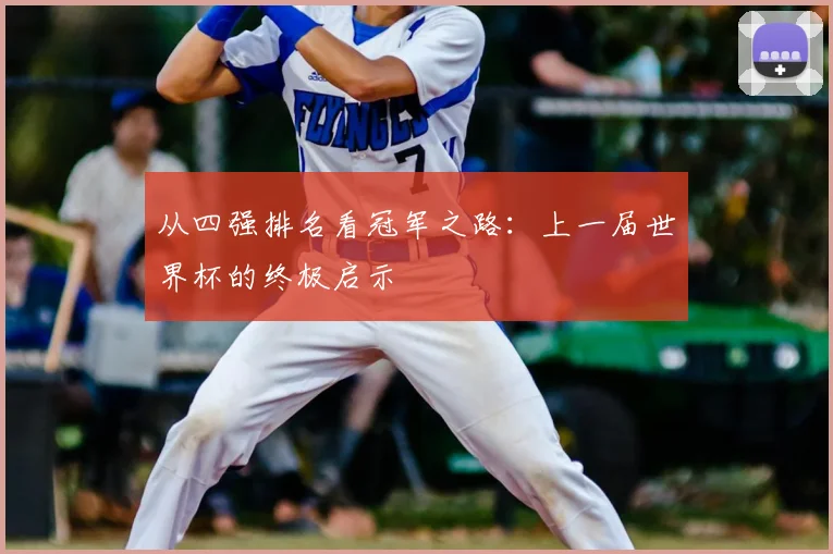 从四强排名看冠军之路：上一届世界杯的终极启示