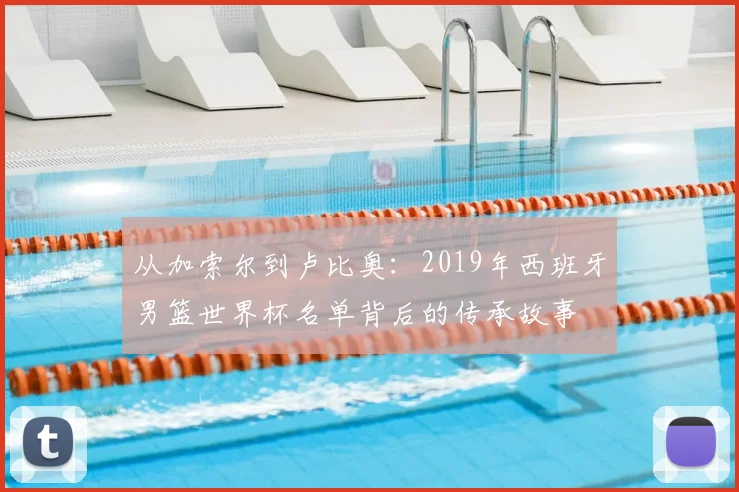 从加索尔到卢比奥:2019年西班牙男篮世界杯名单背后的传承故事