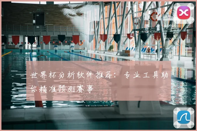世界杯分析软件推荐：专业工具助你精准预测赛事