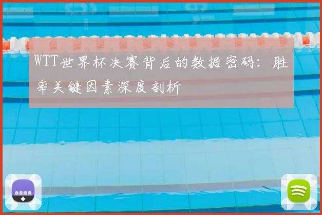WTT世界杯决赛背后的数据密码：胜率关键因素深度剖析