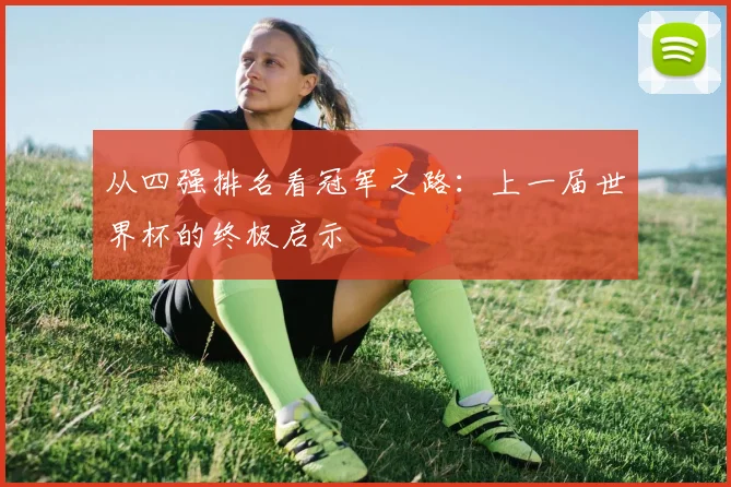 从四强排名看冠军之路：上一届世界杯的终极启示