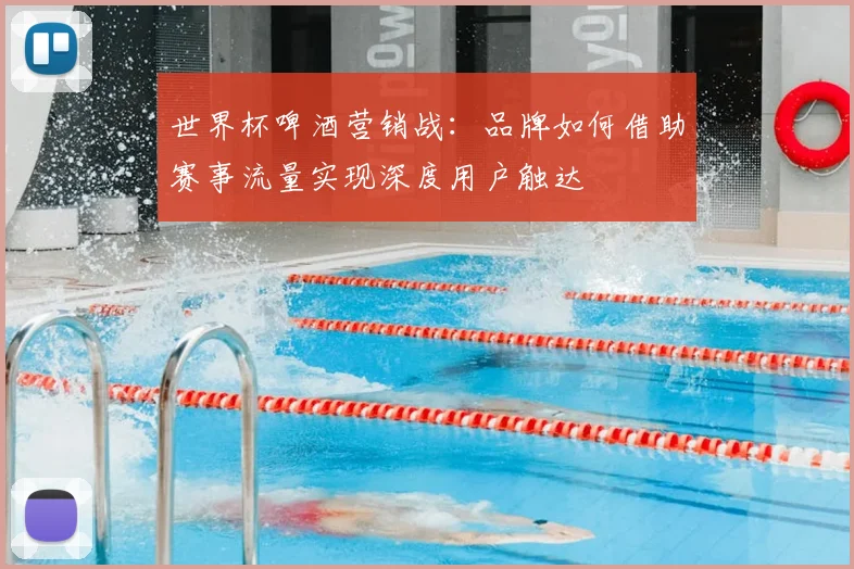 世界杯啤酒营销战：品牌如何借助赛事流量实现深度用户触达