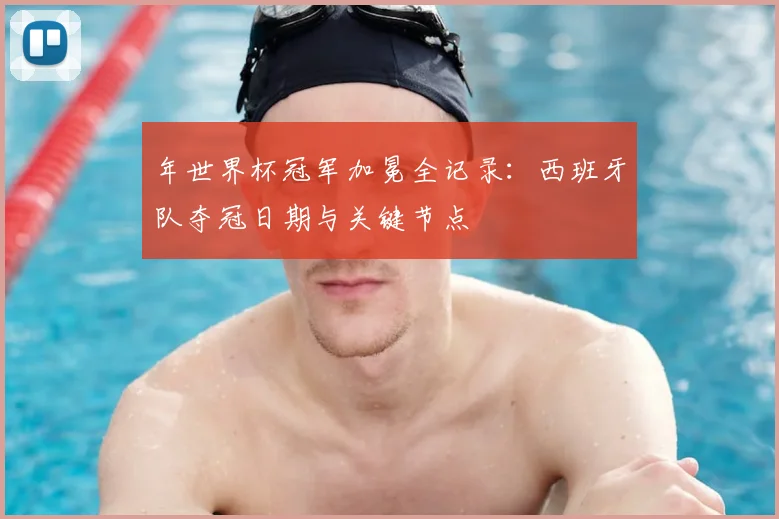 年世界杯冠军加冕全记录：西班牙队夺冠日期与关键节点