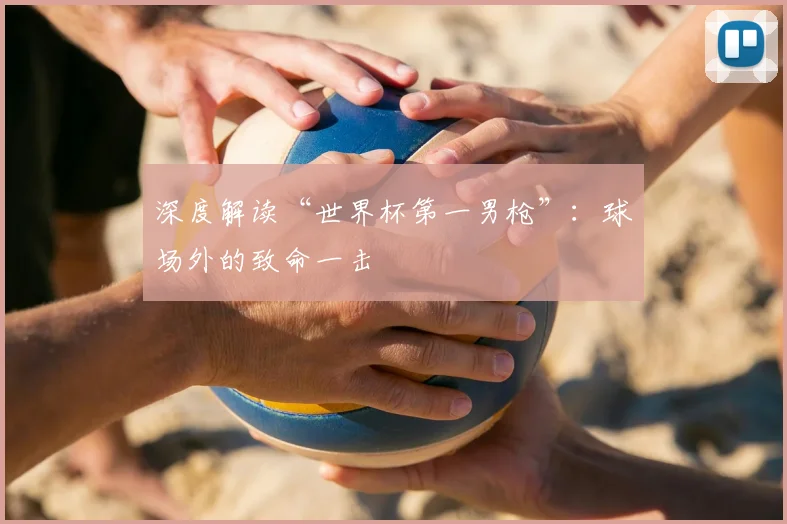 深度解读“世界杯第一男枪”：球场外的致命一击